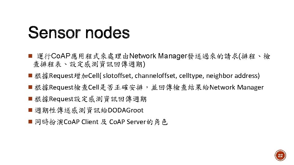  運行Co. AP應用程式來處理由Network Manager發送過來的請求(排程、檢 查排程表、設定感測資訊回傳週期) 根據Request增加Cell( slotoffset, channeloffset, celltype, neighbor address) 根據Request檢查Cell是否正確安排，並回傳檢查結果給Network Manager 根據Request設定感測資訊回傳週期