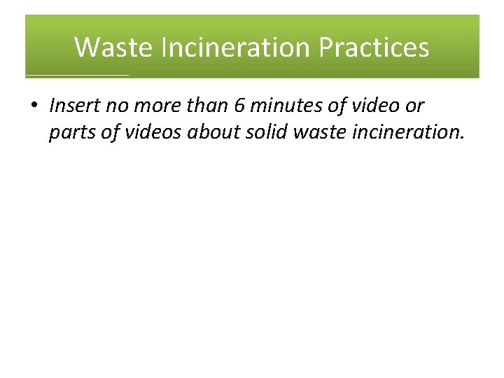 Waste Incineration Practices • Insert no more than 6 minutes of video or parts