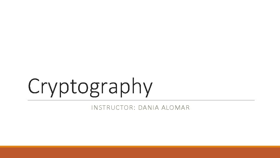 Cryptography INSTRUCTOR: DANIA ALOMAR Cryptography INSTRUCTOR: DANIA ALOMAR