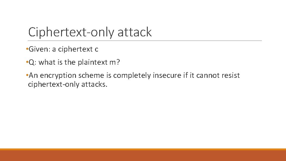 Ciphertext-only attack • Given: a ciphertext c • Q: what is the plaintext m? Ciphertext-only attack • Given: a ciphertext c • Q: what is the plaintext m?