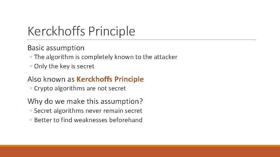 Kerckhoffs Principle Basic assumption ◦ The algorithm is completely known to the attacker ◦ Kerckhoffs Principle Basic assumption ◦ The algorithm is completely known to the attacker ◦