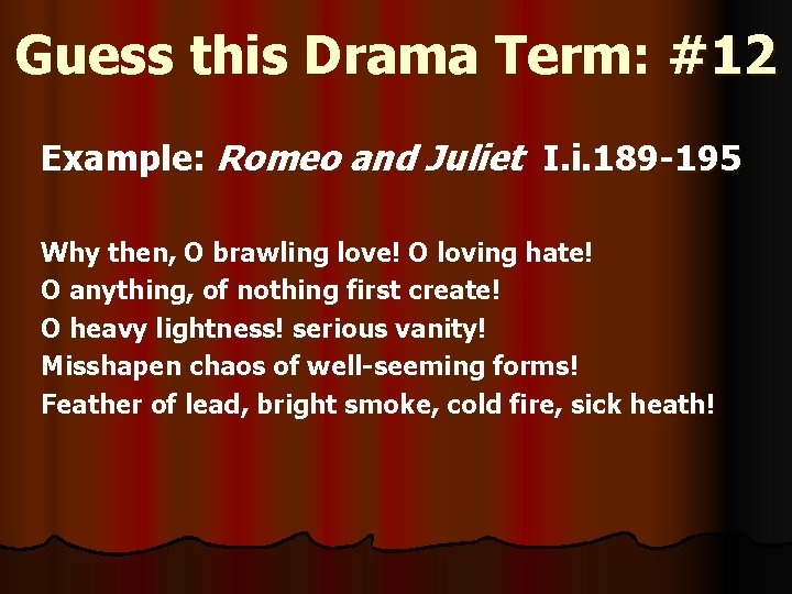 Guess this Drama Term: #12 Example: Romeo and Juliet I. i. 189 -195 Why