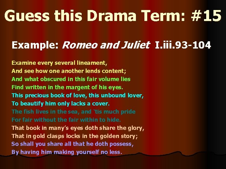 Guess this Drama Term: #15 Example: Romeo and Juliet I. iii. 93 -104 Examine