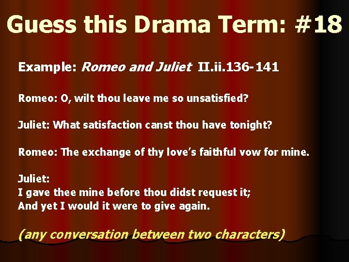 Guess this Drama Term: #18 Example: Romeo and Juliet II. ii. 136 -141 Romeo: