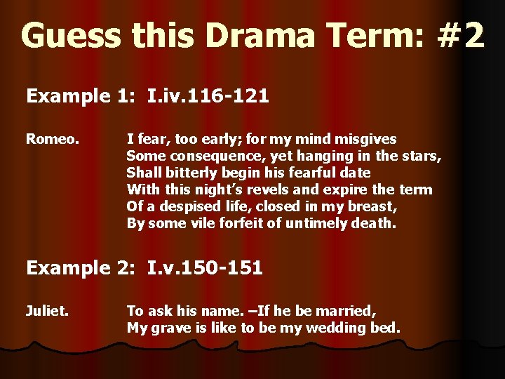 Guess this Drama Term: #2 Example 1: I. iv. 116 -121 Romeo. I fear,