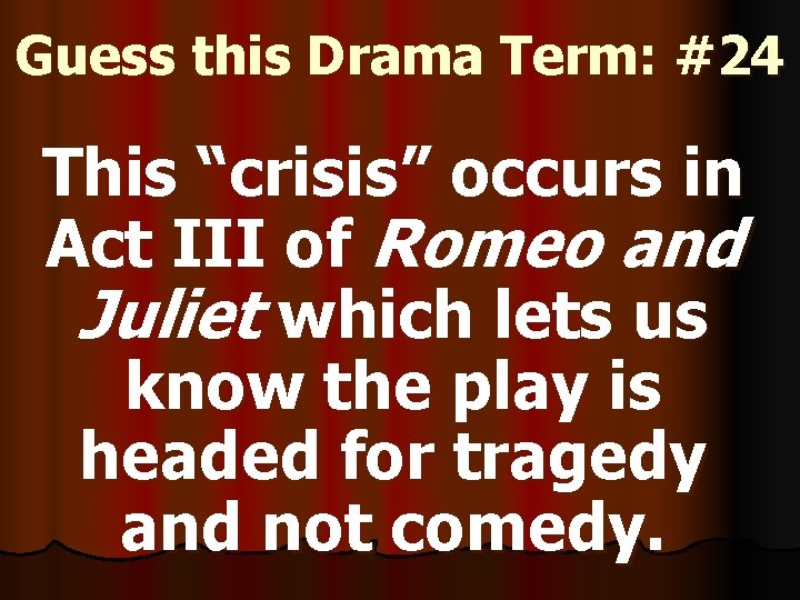 Guess this Drama Term: #24 This “crisis” occurs in Act III of Romeo and