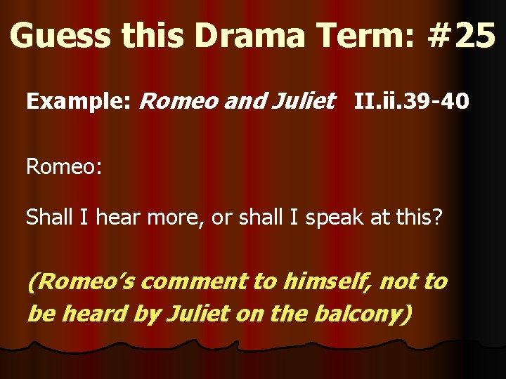 Guess this Drama Term: #25 Example: Romeo and Juliet II. ii. 39 -40 Romeo: