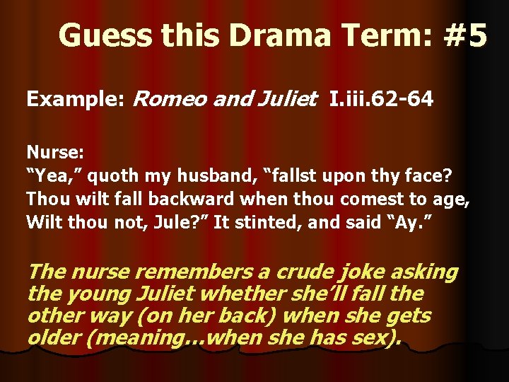 Guess this Drama Term: #5 Example: Romeo and Juliet I. iii. 62 -64 Nurse: