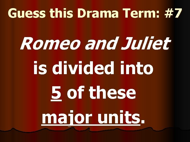 Guess this Drama Term: #7 Romeo and Juliet is divided into 5 of these
