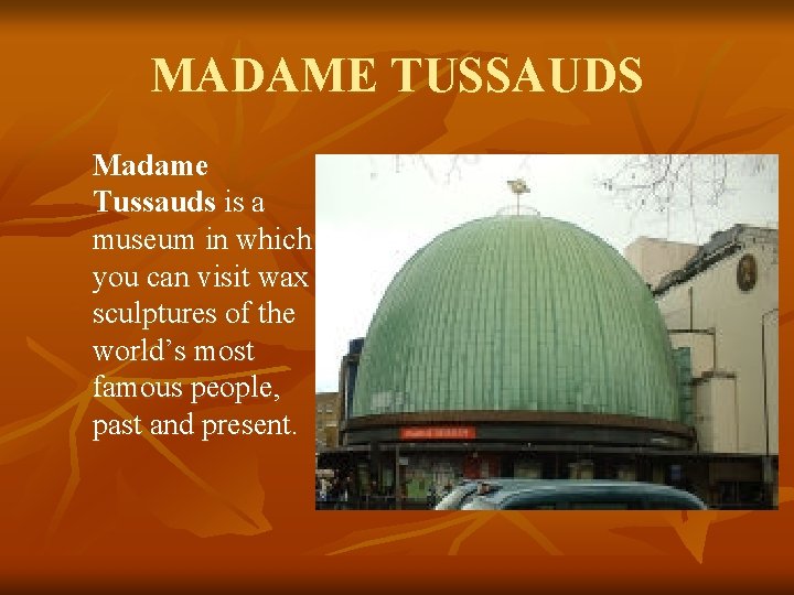MADAME TUSSAUDS Madame Tussauds is a museum in which you can visit wax sculptures