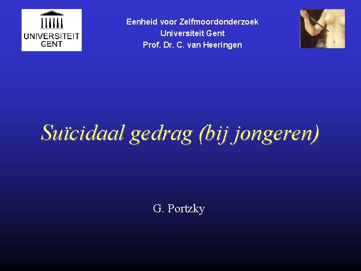 Eenheid voor Zelfmoordonderzoek Universiteit Gent Prof. Dr. C. van Heeringen Suïcidaal gedrag (bij jongeren)