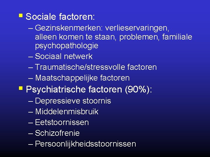 § Sociale factoren: – Gezinskenmerken: verlieservaringen, alleen komen te staan, problemen, familiale psychopathologie –