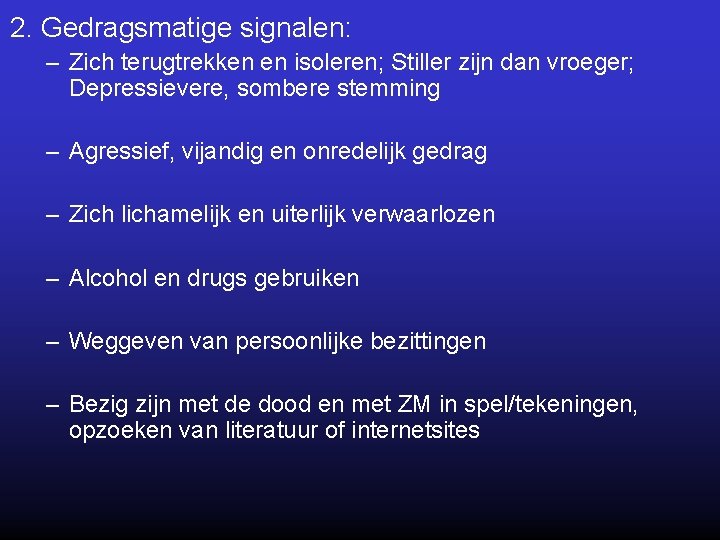 2. Gedragsmatige signalen: – Zich terugtrekken en isoleren; Stiller zijn dan vroeger; Depressievere, sombere