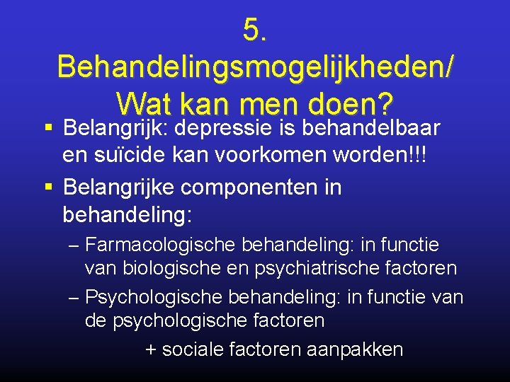 5. Behandelingsmogelijkheden/ Wat kan men doen? § Belangrijk: depressie is behandelbaar en suïcide kan