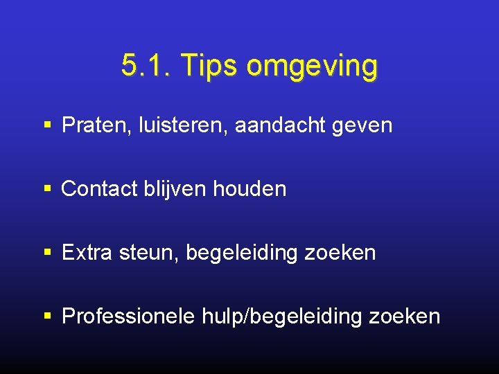 5. 1. Tips omgeving § Praten, luisteren, aandacht geven § Contact blijven houden §