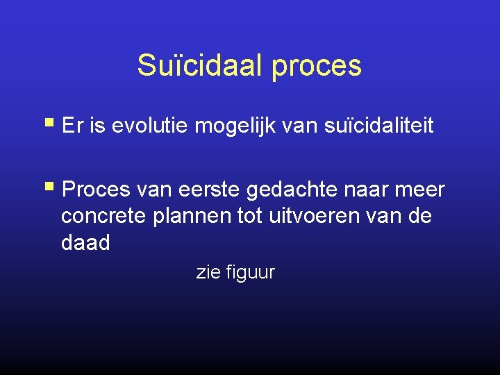 Suïcidaal proces § Er is evolutie mogelijk van suïcidaliteit § Proces van eerste gedachte