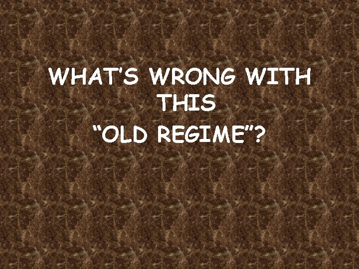 WHAT’S WRONG WITH THIS “OLD REGIME”? 