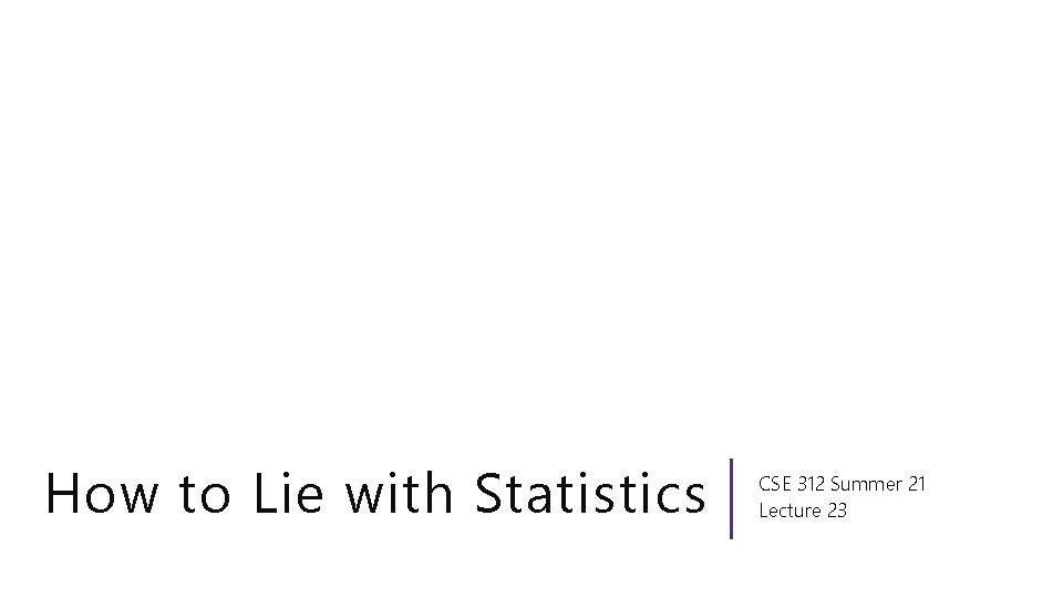 How to Lie with Statistics CSE 312 Summer 21 Lecture 23 