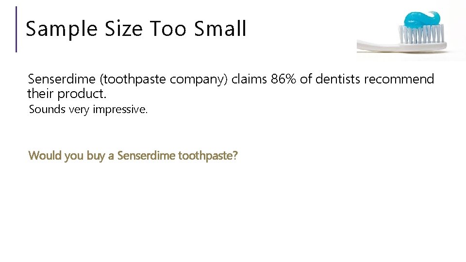 Sample Size Too Small Senserdime (toothpaste company) claims 86% of dentists recommend their product.