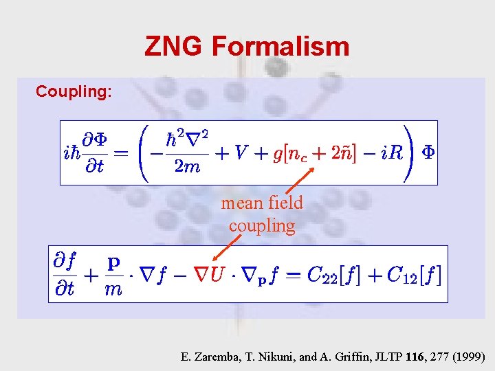 ZNG Formalism Coupling: mean field coupling E. Zaremba, T. Nikuni, and A. Griffin, JLTP