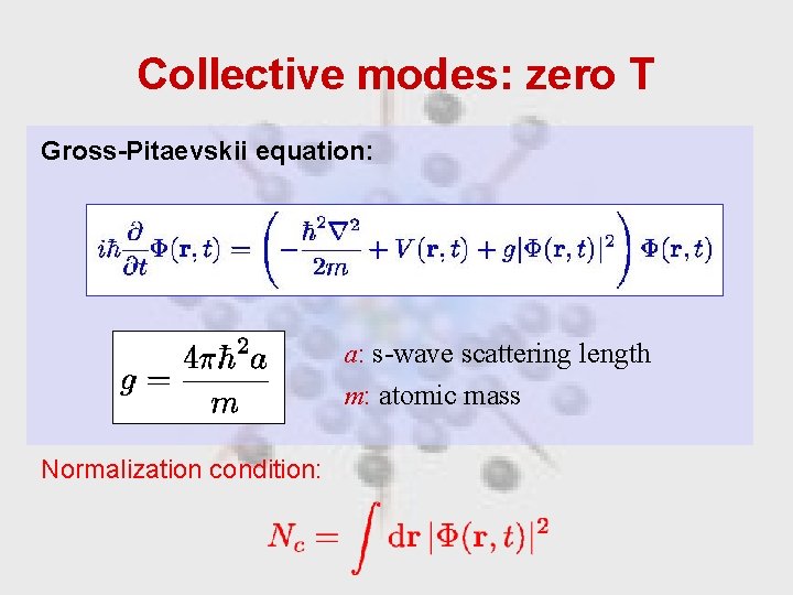 Collective modes: zero T Gross-Pitaevskii equation: a: s-wave scattering length m: atomic mass Normalization