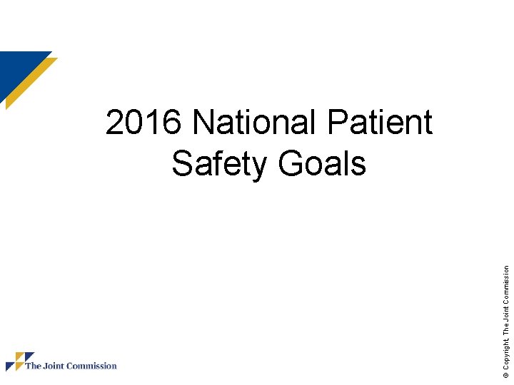 © Copyright, The Joint Commission 2016 National Patient Safety Goals 