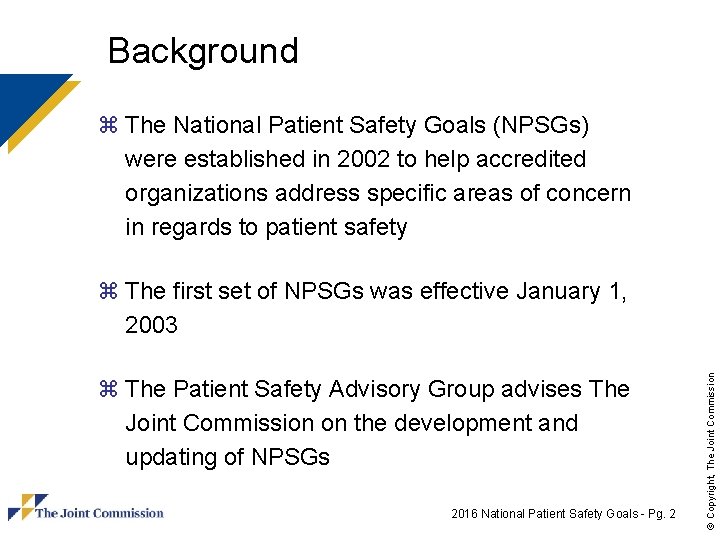 Background z The National Patient Safety Goals (NPSGs) were established in 2002 to help