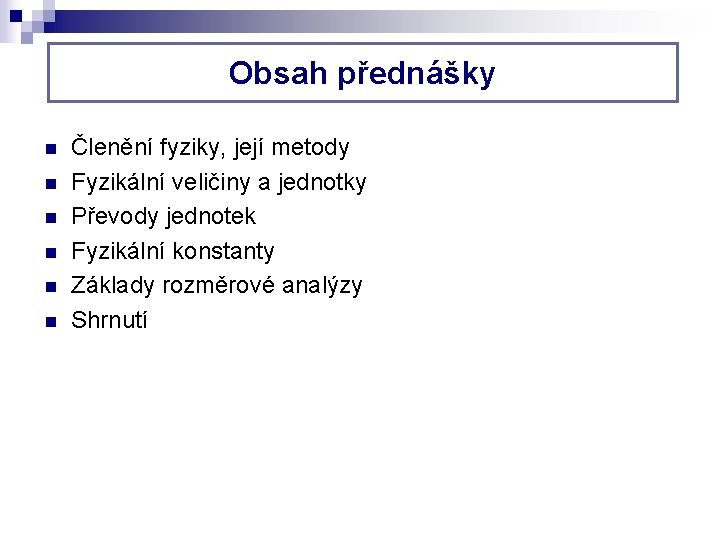 Obsah přednášky n n n Členění fyziky, její metody Fyzikální veličiny a jednotky Převody