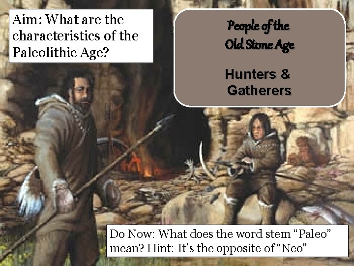 Aim: What are the characteristics of the Paleolithic Age? People of the Old Stone