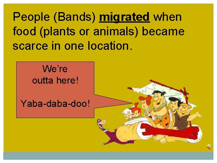 People (Bands) migrated when food (plants or animals) became scarce in one location. We’re