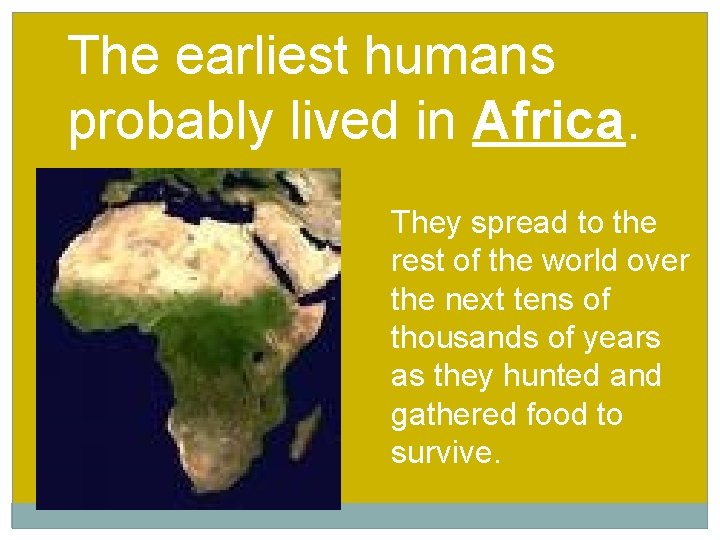 The earliest humans probably lived in Africa. They spread to the rest of the