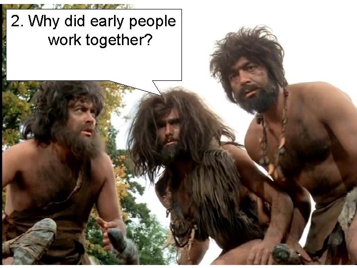 2. Why did early people work together? 