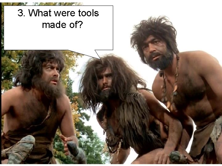 3. What were tools made of? 