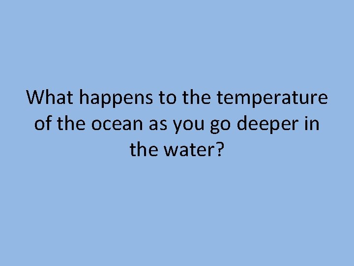 What happens to the temperature of the ocean as you go deeper in the What happens to the temperature of the ocean as you go deeper in the