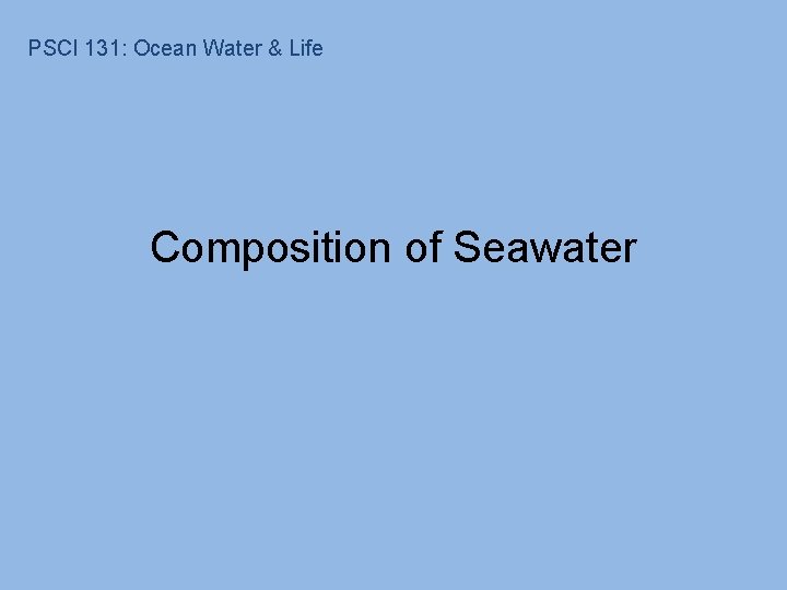 PSCI 131: Ocean Water & Life Composition of Seawater PSCI 131: Ocean Water & Life Composition of Seawater