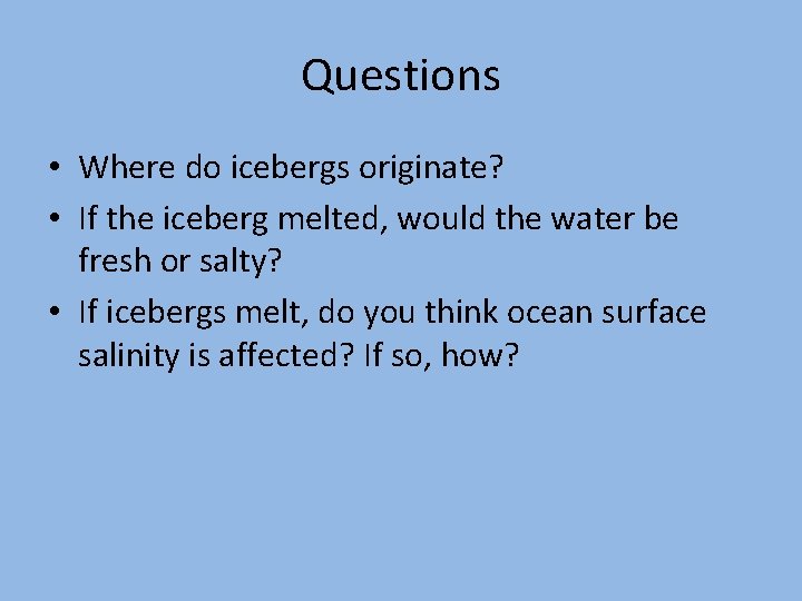 Questions • Where do icebergs originate? • If the iceberg melted, would the water