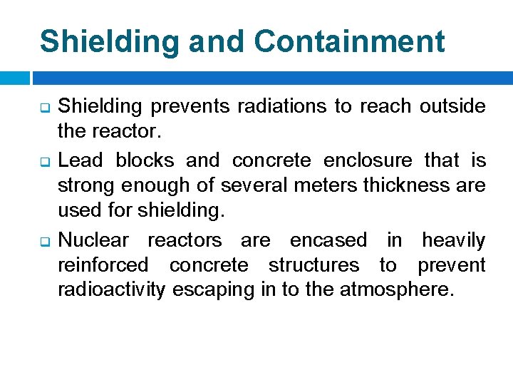 Shielding and Containment q q q Shielding prevents radiations to reach outside the reactor.