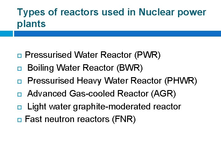 Types of reactors used in Nuclear power plants Pressurised Water Reactor (PWR) Boiling Water