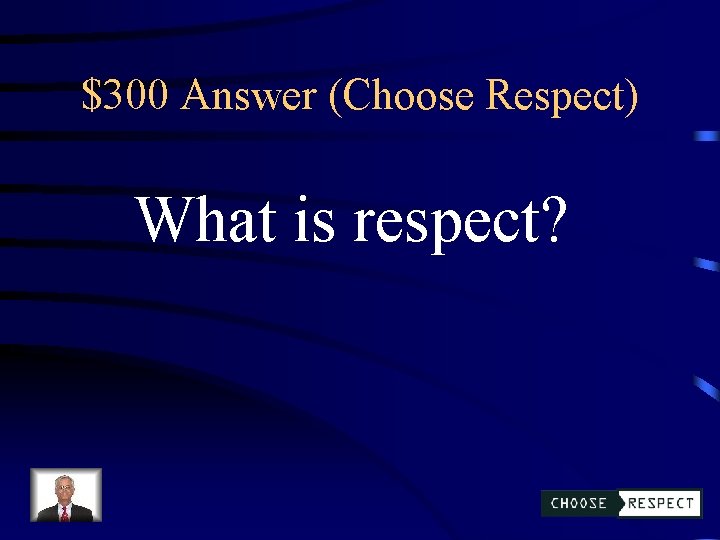 $300 Answer (Choose Respect) What is respect? 