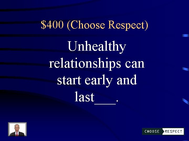 $400 (Choose Respect) Unhealthy relationships can start early and last___. 