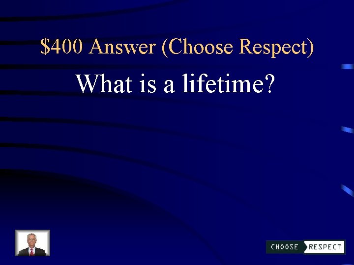 $400 Answer (Choose Respect) What is a lifetime? 