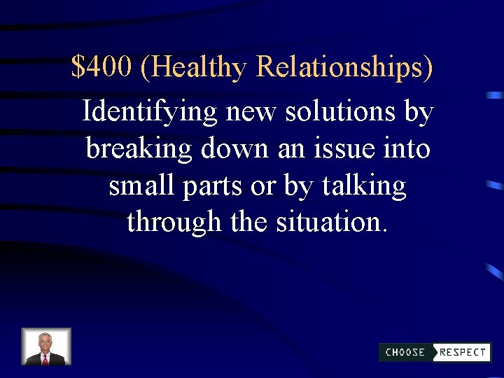 $400 (Healthy Relationships) Identifying new solutions by breaking down an issue into small parts