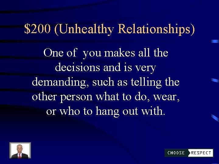 $200 (Unhealthy Relationships) One of you makes all the decisions and is very demanding,
