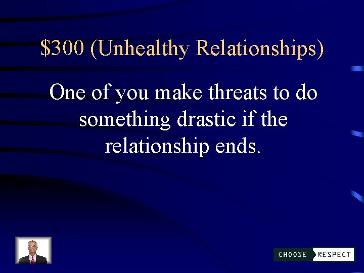 $300 (Unhealthy Relationships) One of you make threats to do something drastic if the