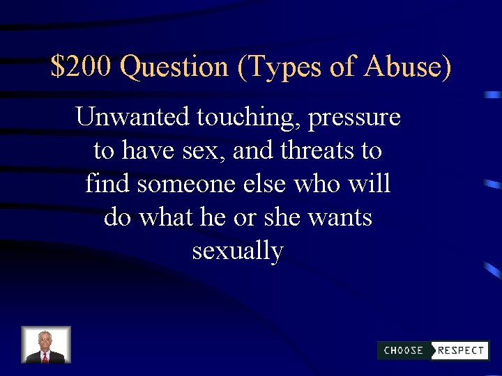 $200 Question (Types of Abuse) Unwanted touching, pressure to have sex, and threats to