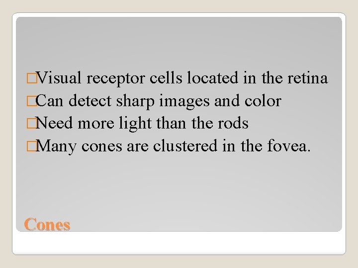 �Visual receptor cells located in the retina �Can detect sharp images and color �Need