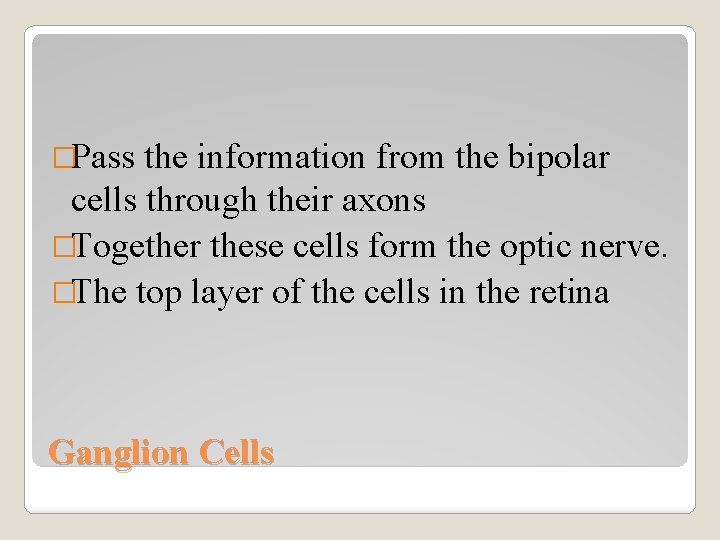 �Pass the information from the bipolar cells through their axons �Together these cells form