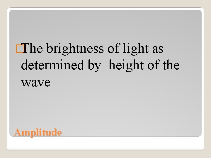 �The brightness of light as determined by height of the wave Amplitude 
