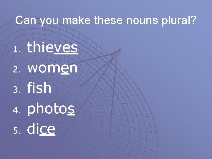 Can you make these nouns plural? 1. 2. 3. 4. 5. thieves women fish