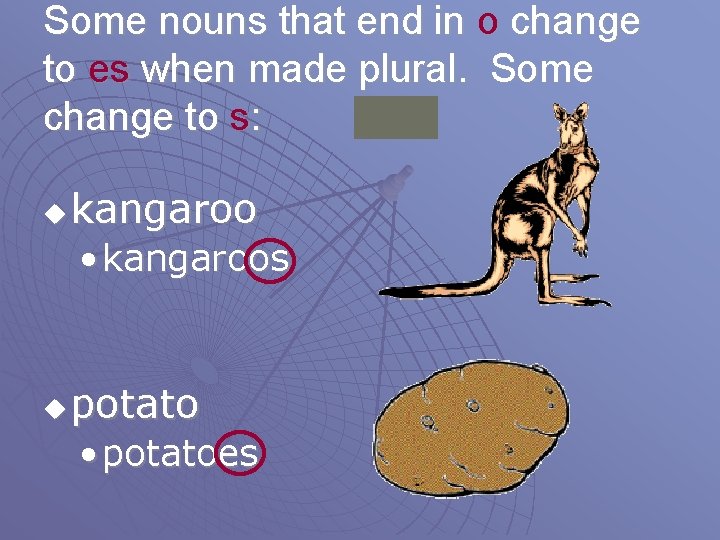 Some nouns that end in o change to es when made plural. Some change